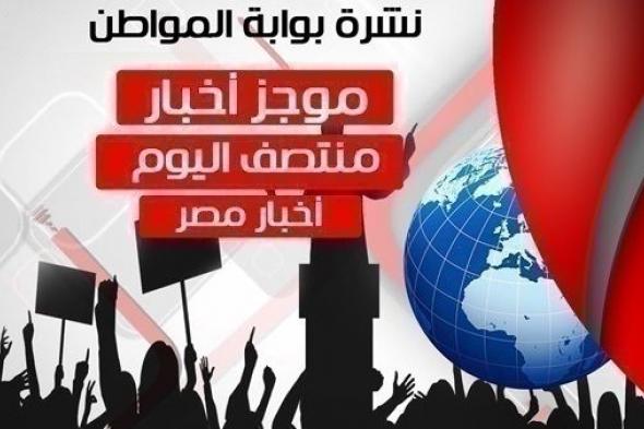 أهم أخبار مصر منتصف اليوم الأربعاء 27 فبراير 2019