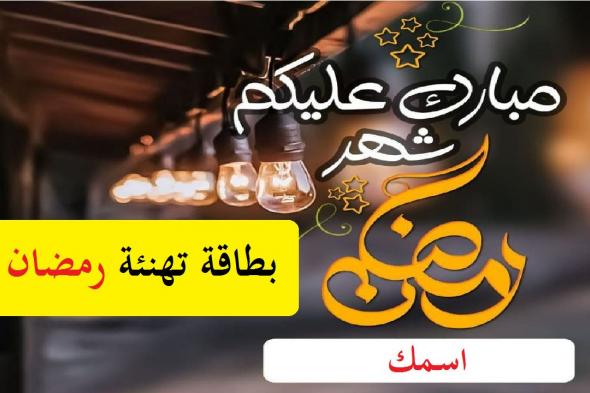 بطاقة تهنئة رمضان مع كتابة الاسم 2021 Ramadan Mubark: أجمل معايدة بصورة