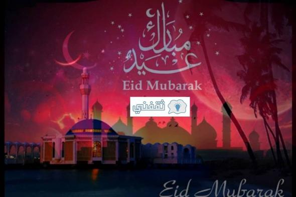 تهنئة عيد الفطر 2021 بأجمل رسائل مع صور العيد 1442 Eid Mubarak