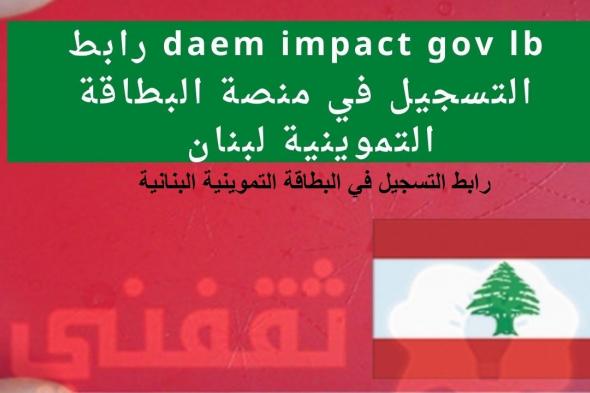 رابط التسجيل في البطاقة التموينية لبنان daem impact gov lb login دعم وزارة الشؤون الاجتماعية
