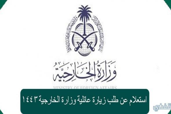 استعلام عن طلب زيارة عائلية وزارة الخارجية السعودية 1443