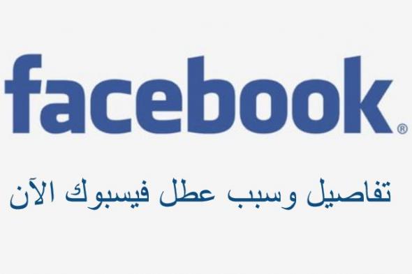 الكشف عن سبب عطل فيس بوك الآن face book ومتى وقت إصلاح توقف الفيس بوك وهل اختراق