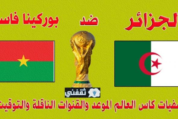 موعد مباراة الجزائر وبوركينا القادمة الثلاثاء 16\11\2021 والقنوات الناقلة في مباراة تأكيد الصدارة