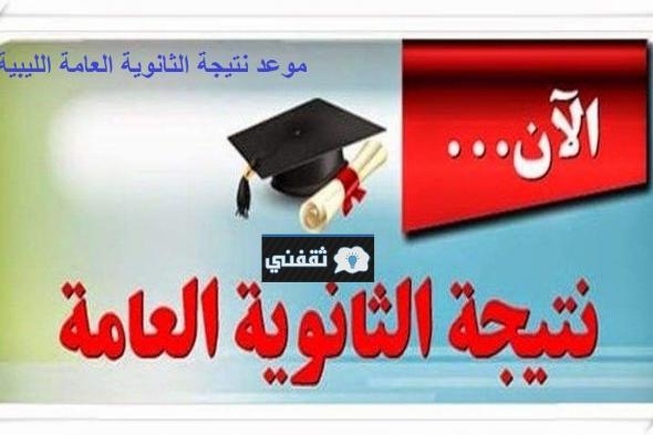 “فتح” رابط نتيجة الثانوية العامة الليبية 2021 وزير التربية والتعليم الليبي يعلن الموعد الرسمي للنتيجة