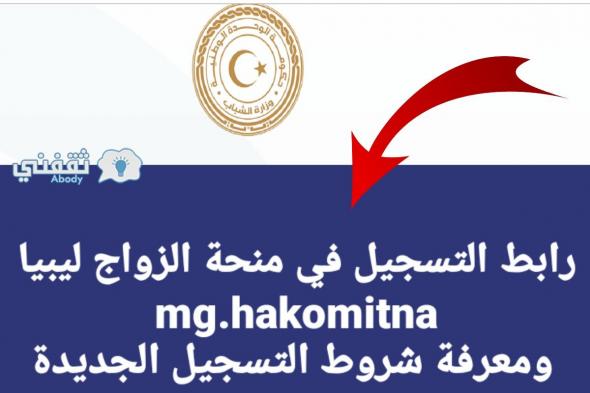 عاجل| رابط التسجيل في منحة الزواج ليبيا mg.hakomitna ومعرفة شروط التسجيل الجديدة