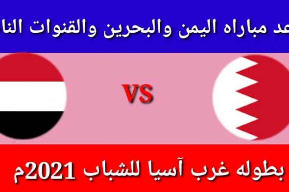 “الآن” موعد مباراة اليمن والبحرين اليوم 28-11-2021 في بطولة غرب آسيا للشباب و القنوات الناقلة