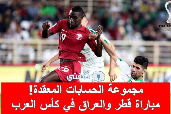 حسابات معقدة للتأهل.. موعد مباراة قطر والعراق في كأس العرب والقنوات الناقلة