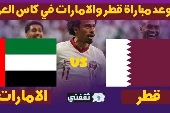 موعد مباراة قطر والإمارات والقنوات الناقلة الجمعة 10\12\2021 ربع نهائي كأس العرب قطر 2021