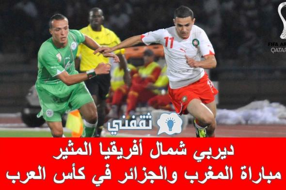ديربي شمال أفريقيا المثير.. موعد مباراة المغرب والجزائر ربع نهائي كأس العرب والقنوات الناقلة