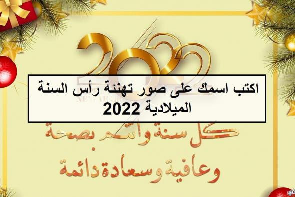 “بطاقات جديدة” اكتب اسمك على صور تهنئة العام الجديد 2022