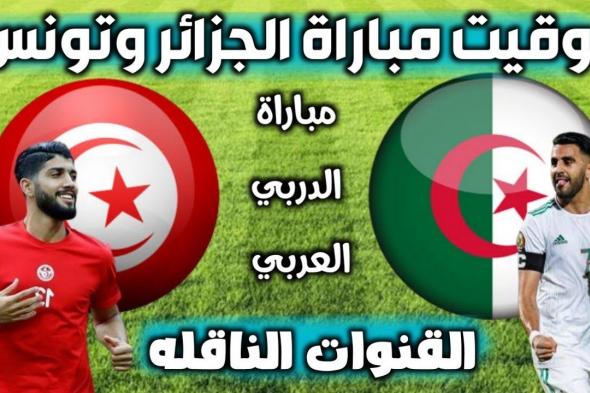 موعد مباراة تونس والجزائر القادمة في نهائي كأس العرب 2021 و القنوات الناقلة