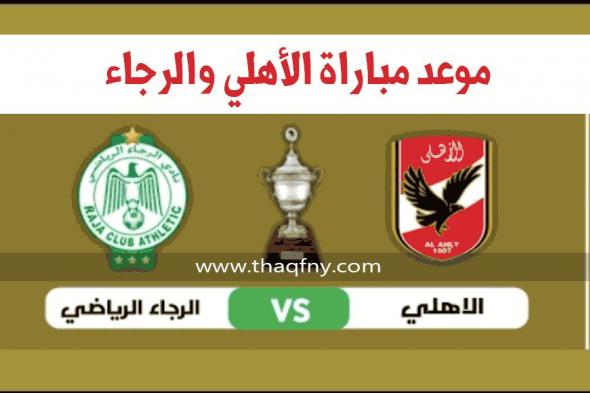 موعد مباراة الأهلي ضد الرجاء المغربي كأس السوبر الأفريقي 2021 والقنوات الناقلة