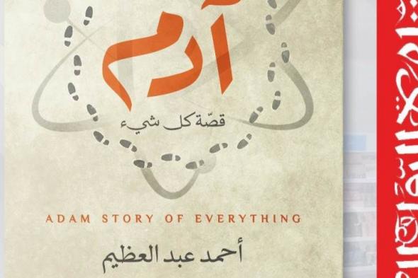 إصدار أولى أعمال أحمد عبد العظيم الروائية بعنوان «آدم.. قصة كل شئ»