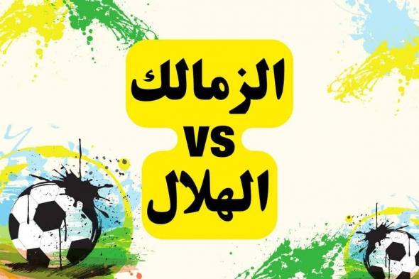 al-Hilal vs al-zamalek.. متى موعد توقيت مباراة الهلال والزمالك اليوم في كأس لوسيل و القنوات الناقلة ؟