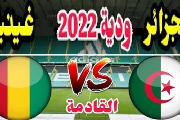 Algeria VS Guinea موعد مباراة الجزائر وغينيا الودية والقنوات الناقلة لمباراة محاربو الصحراء(TV6 Algérie)
