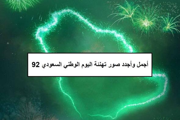 أجمل وأجدد صور تهنئة اليوم الوطني السعودي 92 وأهم مظاهر الاحتفال
