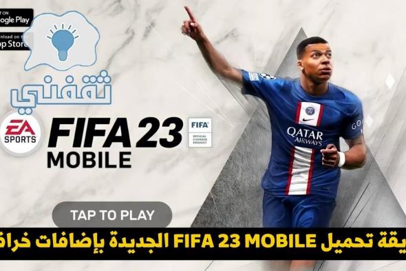 طريقة تحميل فيفا 2023 موبايل وأهم الإضافات الجديدة وموعد نزول FIFA 23 MOBILE الرسمي