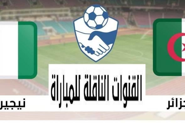 “Algeria vs Nigeria” القنوات الناقلة مباراة الجزائر ضد نيجيريا الودية بتعليق “محمد جمال” اليوم الثلاثاء 27  سبتمبر 2022