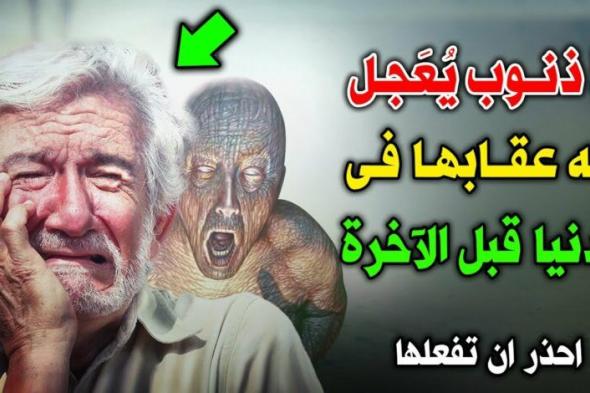 ماهي الذنوب التي يعجل الله عقابها في الدنيا قبل الآخرة! ستصدمك الإجابة