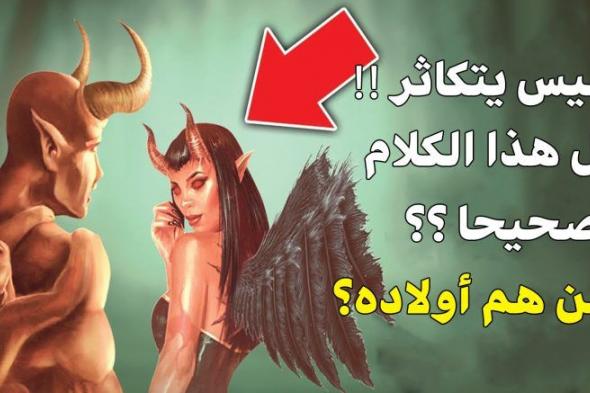 ستتفاجئ !..هل إبليس يتكاثر !!! ومن هم أولاده؟؟ إجابة صادمة لـــ 99 % من الناس