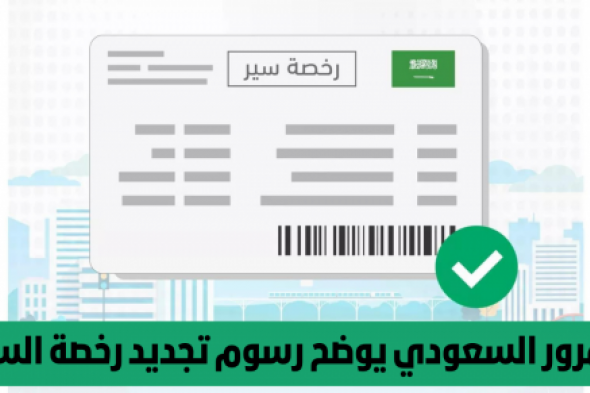 المرور السعودي يعلن تعديل رسوم تجديد رخصة السير .. إليكم الأسعار الجديدة