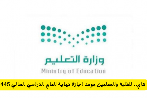 هام للطلبة والمعلمين .. وزارة التعليم السعودية تقدّم موعد اجازة نهاية العام الدراسي الحالي 1445 لهذا اليوم