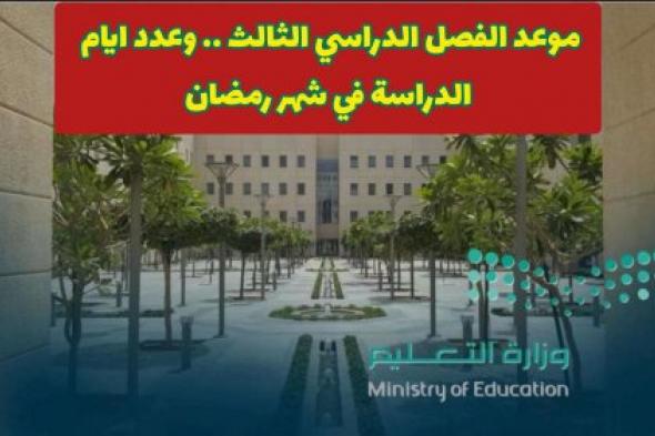 وزارة التعليم السعودية تحدد موعد بداية الفصل الدراسي الثالث .. وهذه أيام الدراسة في رمضان بعد التعديل