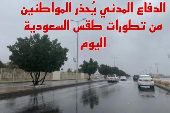 الدفاع المدني يُحذر المواطنين من تطورات طقس السعودية اليوم .. وتلك أماكن سقوط الأمطار الساعات القادمة
