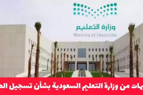 توجيهات من وزارة التعليم السعودية بشأن تسجيل الطلاب المستجدين دون هذه الإجراءات الصعبة لأول مرة