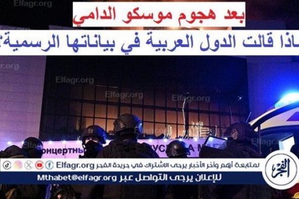 عاجل - بينهم مصر.. ماذا قالت الدول العربية في بياناتها الرسمية بعد هجوم موسكو الدامي؟ (تفاصيل)