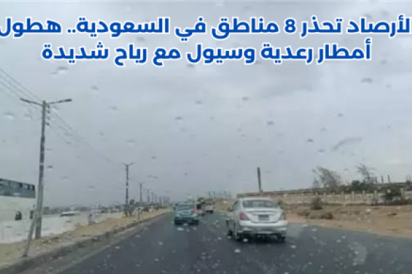 الأرصاد تحذر 8 مناطق في السعودية.. هطول أمطار رعدية وسيول مع رياح شديدة