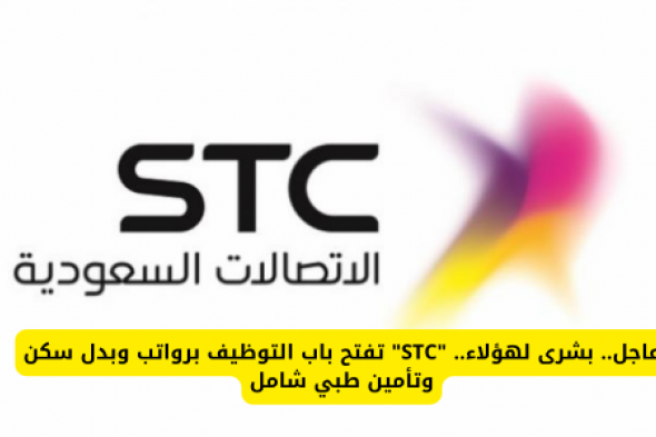 عاجل.. بشرى لهؤلاء.. "STC" تفتح باب التوظيف برواتب وبدل سكن وتأمين طبي شامل في السعودية