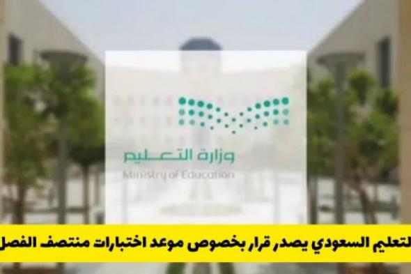 التعليم السعودي يصدر قرار مفاجئ يتعلق بتقديم موعد اختبارات منتصف الفصل لجميع المراحل