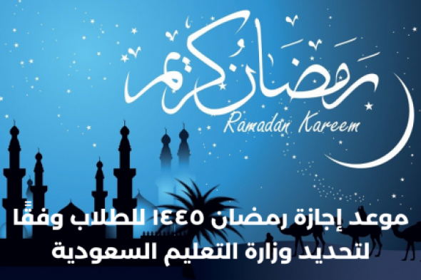تعديل موعد إجازة رمضان ١٤٤٥ للطلاب وفقًا لتحديد وزارة التعليم السعودية الجديد