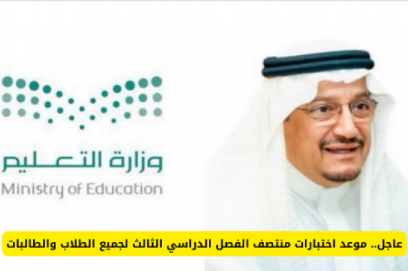 عاجل.. قرار من وزارة التعليم السعودية حول تعديل موعد اختبارات منتصف الفصل الدراسي الثالث لجميع الطلاب والطالبات