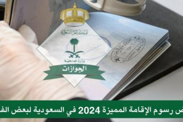 تخفيض رسوم الإقامة المميزة 2024 بأمر وزاري لبعض الفئات بقرار ساري المفعول