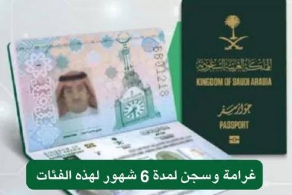 غرامة تصل إلى 100 ألف ريال .. الجوازات السعودية توضح غرامة وسجن لمدة 6 شهور عند ارتكاب هذا الامر