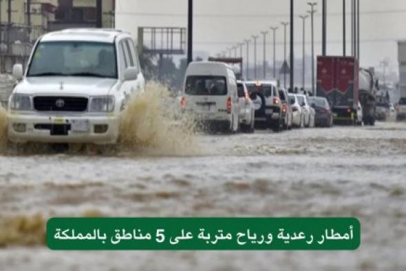 الأرصاد السعودية تحذر .. عاجل| أمطار رعدية ورياح متربة على 5 مناطق