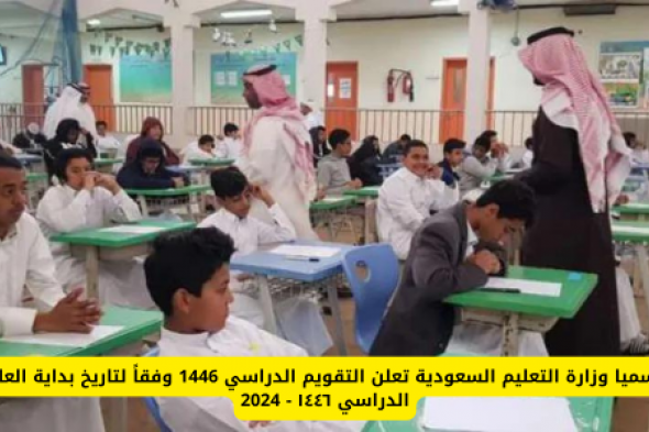 رسميا وزارة التعليم السعودية تعلن التقويم الدراسي 1446 وفقاً لتاريخ بداية العام الدراسي ١٤٤٦ - 2024