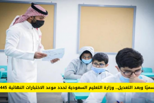 رسميًا وبعد التعديل.. وزارة التعليم السعودية تحدد موعد الاختبارات النهائية 1445