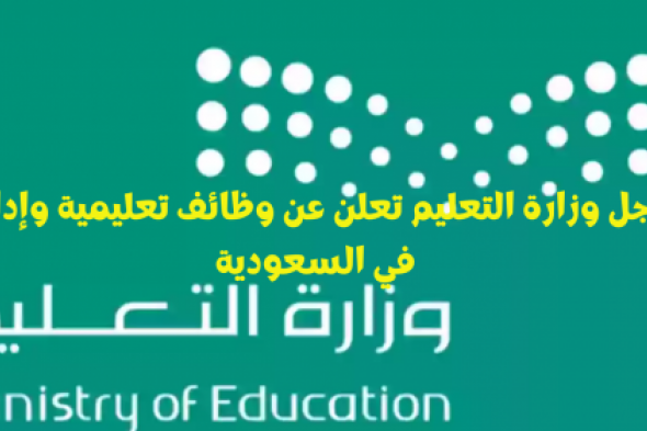 عاجل وزارة التعليم تعلن عن وظائف تعليمية وإدارية في السعودية