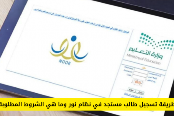وزارة التعليم السعودية توضح كيفية طريقة تسجيل طالب مستجد في نظام نور وتكشف عن الشروط الجديدة