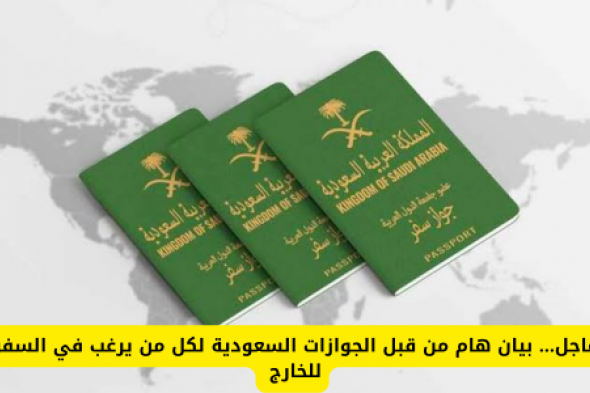 عاجل... بيان هام من قبل الجوازات السعودية لكل من يرغب في السفر للخارج