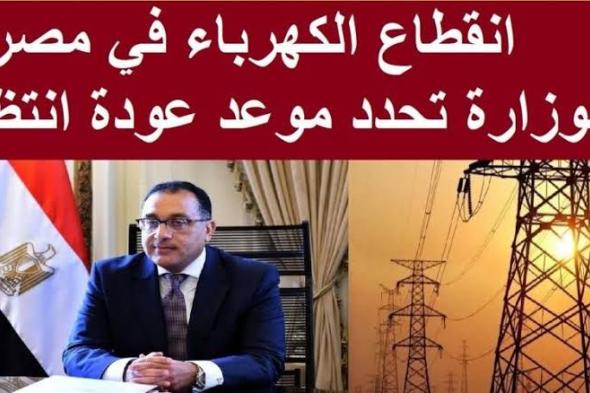 هتبطل تقطع عند الناس.. رسمياً الحكومة تكشف عن موعد انتهاء أزمة انقطاع الكهرباء في مصر 2024